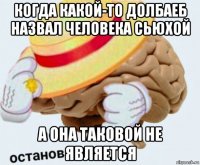 когда какой-то долбаеб назвал человека сьюхой а она таковой не является