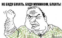 Не буду бухать. Буду мужиком, блеать!