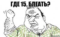 ГДЕ 15, блеать?