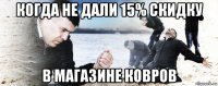 когда не дали 15% скидку в магазине ковров