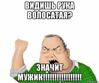 видишь рука волосатая? значит мужик!!!!!!!!!!!!!!!!!