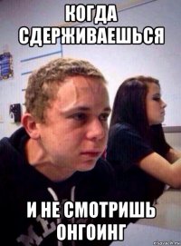 когда сдерживаешься и не смотришь онгоинг