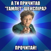 а ти причитав "гамлет" шекспіра? прочитай!