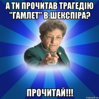 а ти прочитав трагедію "гамлет" в.шекспіра? прочитай!!!