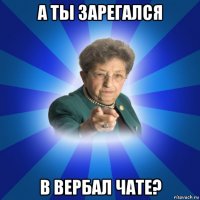 а ты зарегался в вербал чате?