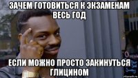 зачем готовиться к экзаменам весь год если можно просто закинуться глицином