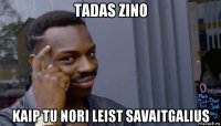 tadas zino kaip tu nori leist savaitgalius