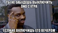 ты не забудешь выключить dnd с утра если не включишь его вечером