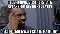 тебе не придётся покупать ограничитель на кроватку если сын будет спать на полу