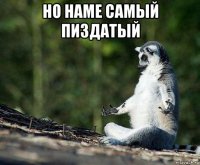 но наме самый пиздатый 