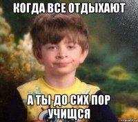 когда все отдыхают а ты до сих пор учищся