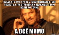 когда кто-то в сраче с тобой пытается тебя уколоть.и так старается и эдак.ищет твою болевую точку. а всё мимо