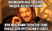 насмешки над гибелью людей, катострофами или жертвами терактов тоже повод для претензий к сайту