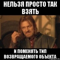 нельзя просто так взять и поменять тип возвращаемого объекта