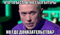 кто-то бесплатно съел бутеры но где доказательства?