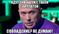 идут они нахуй с такой зарплатой совпадение? не думаю!