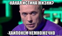 -какая истина жизни? -хайпонем немножечко