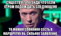 существует легенда что если утром подождать следующую то можно спокойно сесть в маршрутку 8б, сильное заявление.