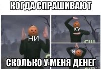 когда спрашивают сколько у меня денег