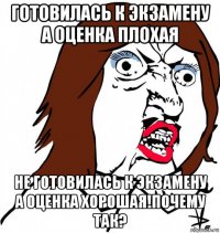 готовилась к экзамену а оценка плохая не готовилась к экзамену а оценка хорошая!почему так?