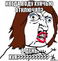 когда воду хуячью отключят? в день хуя???????????