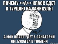 почему <<а>> класс едет в турцию на каникулы а мой класс едет в санаторий им. бухаева в тюмени