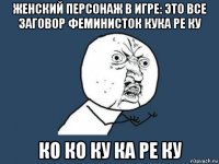 женский персонаж в игре: это все заговор феминисток кука ре ку ко ко ку ка ре ку