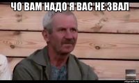 чо вам надо я вас не звал 