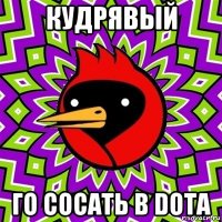 кудрявый го сосать в dota