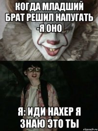 когда младший брат решил напугать -я оно я: иди нахер я знаю это ты