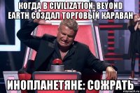 когда в civilization: beyond earth создал торговый караван инопланетяне: сожрать