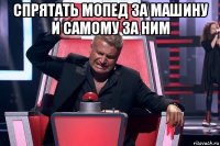 спрятать мопед за машину и самому за ним 