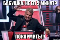 бабушка: не ел 5 минут? покормить!!!