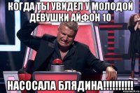 когда ты увидел у молодой девушки айфон 10 насосала блядина!!!!!!!!!!