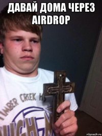 давай дома через airdrop 