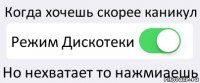 Когда хочешь скорее каникул Режим Дискотеки Но нехватает то нажмиаешь