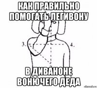 как правильно помогать легивону в диваноне вонючего деда