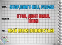 Stop,don't kill, please стоп, донт килл, плиз Убей меня полностью