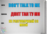 Don't talk to me Донт так ту ми не разговаривай со мной