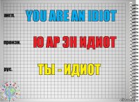 You are an idiot Ю ар эн идиот ты - идиот