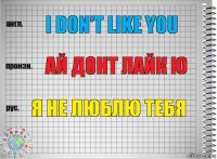 I don't like you Ай донт лайк ю я не люблю тебя