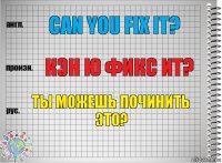 Can you fix it? Кэн ю фикс ит? ты можешь починить это?