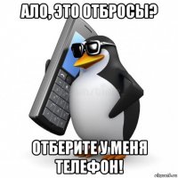 ало, это отбросы? отберите у меня телефон!