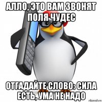 алло, это вам звонят поля чудес отгадайте слово: сила есть, ума не надо