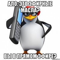 ало, это эфирные масла? вы в прямом эфире?