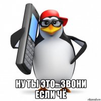  ну ты это...звони если чё