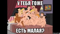 у тебя тоже есть малая?