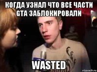 когда узнал что все части gta заблокировали wasted