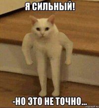 я сильный! -но это не точно...