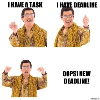 I HAVE A TASK I HAVE DEADLINE OOPS! NEW DEADLINE!